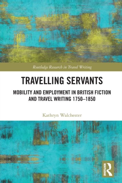 Travelling Servants : Mobility and Employment in British Travel Writing 1750- 1850