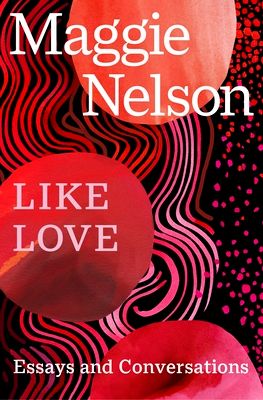 Like Love : Essays and Conversations
