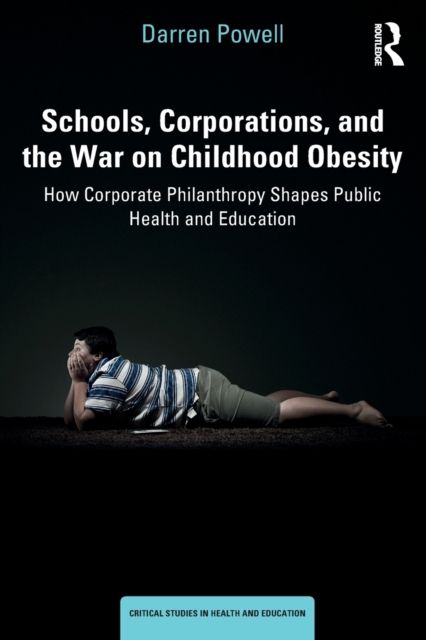 Schools, Corporations, and the War on Childhood Obesity : How Corporate Philanthropy Shapes Public Health and Education