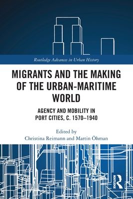 Migrants and the Making of the Urban-Maritime World : Agency and Mobility in Port Cities, c. 1570?1940