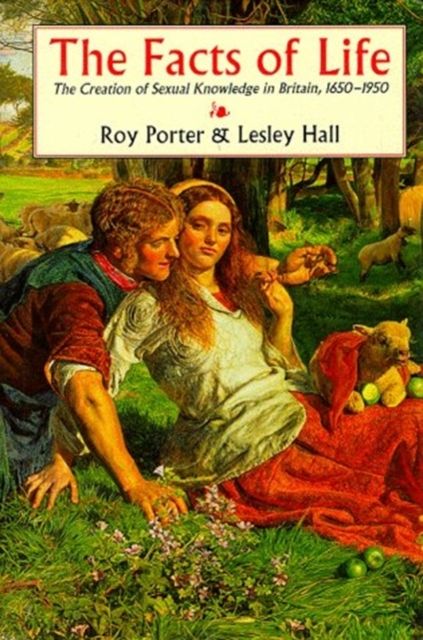 The Facts of Life : The Creation of Sexual Knowledge in Britain, 1650-1950