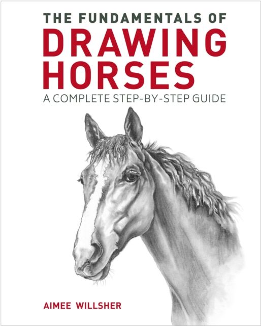 The Fundamentals of Drawing Horses : A Complete Step-by-Step Guide