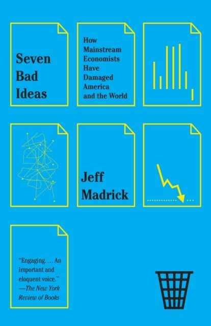 Seven Bad Ideas : How Mainstream Economists Have Damaged America and the World