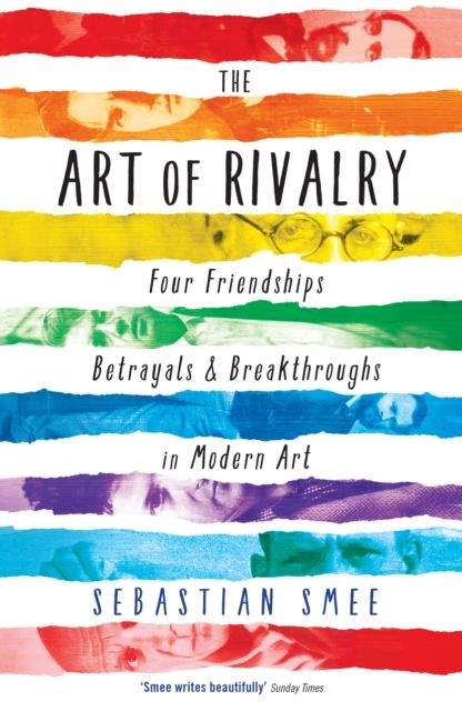 The Art of Rivalry : Four Friendships, Betrayals, and Breakthroughs in Modern Art