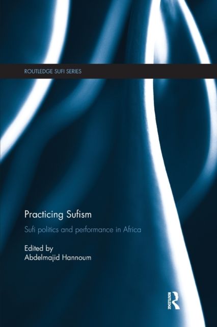 Practicing Sufism : Sufi Politics and Performance in Africa