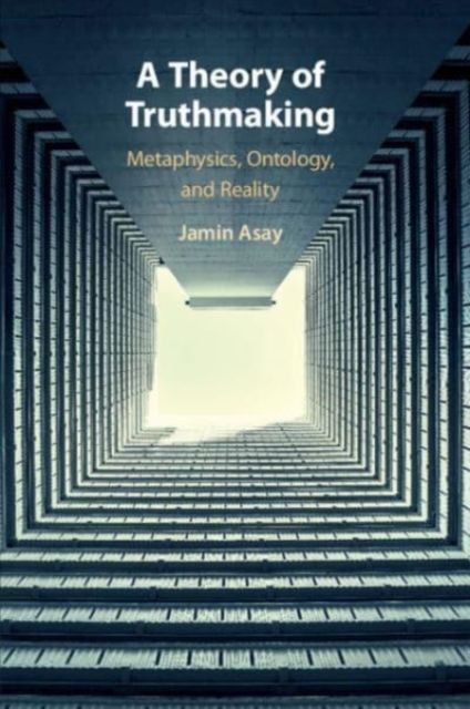 A Theory of Truthmaking : Metaphysics, Ontology, and Reality