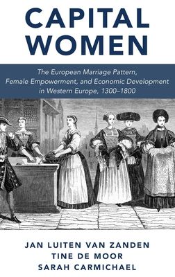 Capital Women : The European Marriage Pattern, Female Empowerment and Economic Development in Western Europe 1300-1800