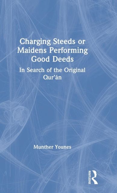 Charging Steeds or Maidens Performing Good Deeds : In Search of the Original Qur’an