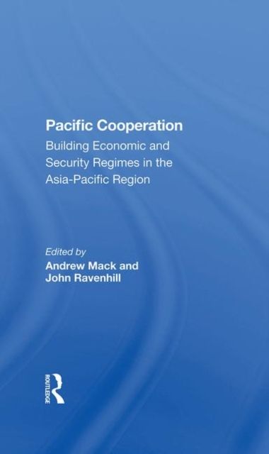 Pacific Cooperation : Building Economic And Security Regimes In The Asiapacific Region