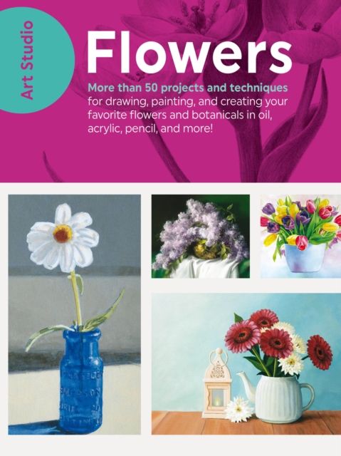 Art Studio: Flowers : More than 50 projects and techniques for drawing, painting, and creating your favorite flowers and botanicals in oil, acrylic, pencil, and more!