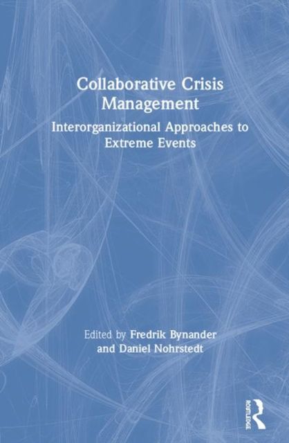 Collaborative Crisis Management : Inter-Organizational Approaches to Extreme Events