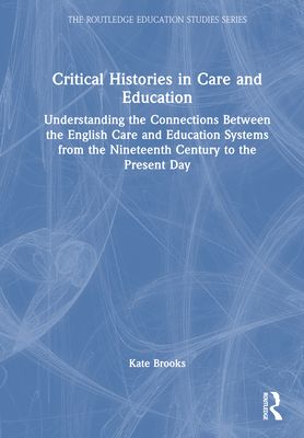 Critical Histories in Care and Education : Understanding the Connections Between the English Care and Education Systems from the Nineteenth Century to the Present Day