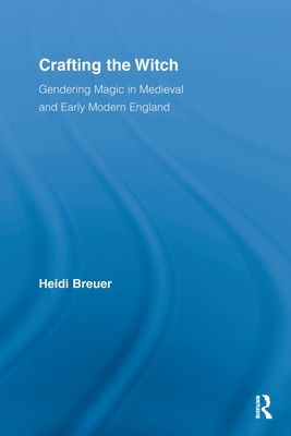 Crafting the Witch : Gendering Magic in Medieval and Early Modern England