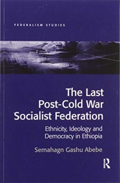 The Last Post-Cold War Socialist Federation : Ethnicity, Ideology and Democracy in Ethiopia