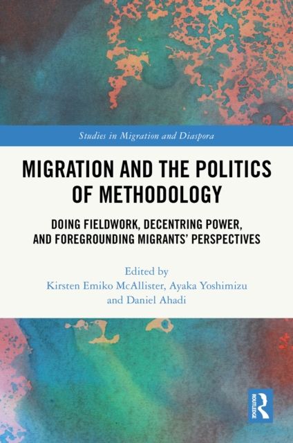 Migration and the Politics of Methodology : Doing Fieldwork, Decentring Power, and Foregrounding Migrants’ Perspectives