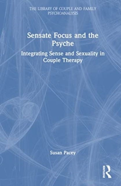 Sensate Focus and the Psyche : Integrating Sense and Sexuality in Couple Therapy