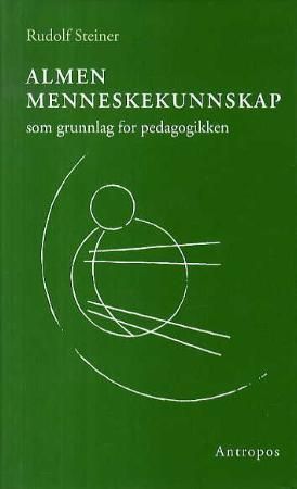 Almen menneskekunnskap som grunnlag for pedagogikken : fjorten foredrag i Stuttgart fra 21. august til 5. september 1919 og en tale 20. august 1919 : kurs for lærere ved grunnleggelsen av Frie Waldorfschule i Stuttgart