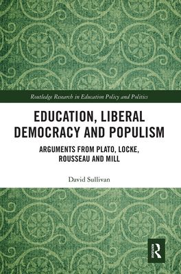 Education, Liberal Democracy and Populism : Arguments from Plato, Locke, Rousseau and Mill