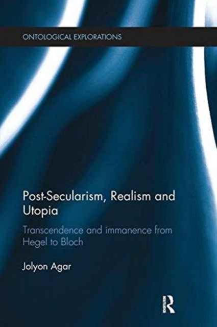 Post-Secularism, Realism and Utopia : Transcendence and Immanence from Hegel to Bloch