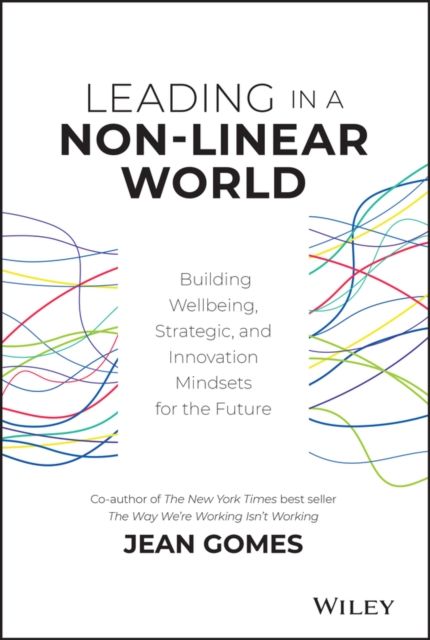 Leading in a Non-Linear World : Building Wellbeing, Strategic and Innovation Mindsets for the Future