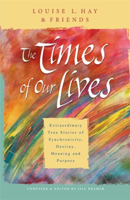 The Times Of Our Lives : Extraordinary True Stories Of Synchronicity, Destiny, Meaning, And Purpose