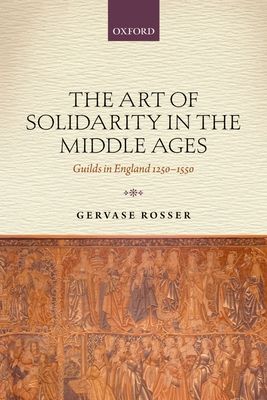 The Art of Solidarity in the Middle Ages : Guilds in England 1250-1550