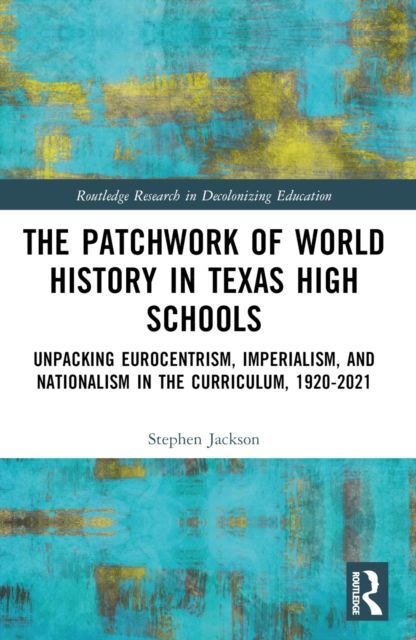 The Patchwork of World History in Texas High Schools : Unpacking Eurocentrism, Imperialism, and Nationalism in the Curriculum, 1920-2021
