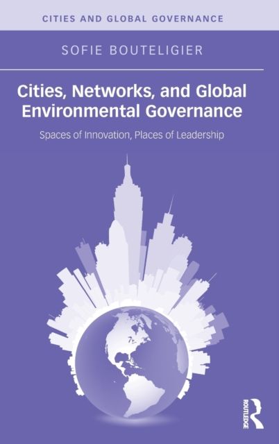 Cities, Networks, and Global Environmental Governance : Spaces of Innovation, Places of Leadership