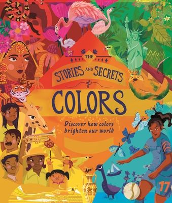 The Stories and Secrets of Colors : Discover how colors brighten our world