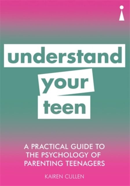 A Practical Guide to the Psychology of Parenting Teenagers : Understand Your Teen