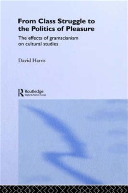 From Class Struggle to the Politics of Pleasure : The Effects of Gramscianism on Cultural Studies
