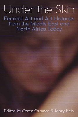 Under the Skin : Feminist Art and Art Histories from the Middle East and North Africa Today