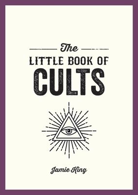The Little Book of Cults : A Pocket Guide to the World's Most Notorious Cults