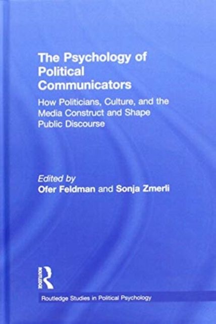 The Psychology of Political Communicators : How Politicians, Culture, and the Media Construct and Shape Public Discourse