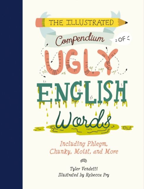 The Illustrated Compendium of Ugly English Words : Including Phlegm, Chunky, Moist, and More