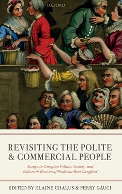 Revisiting The Polite and Commercial People : Essays in Georgian Politics, Society, and Culture in Honour of Professor Paul Langford