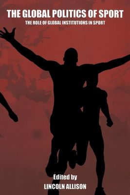 The Global Politics of Sport : The Role of Global Institutions in Sport