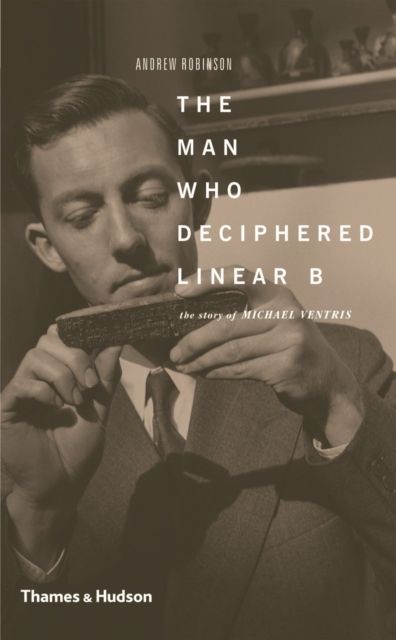 The Man Who Deciphered Linear B : The Story of Michael Ventris