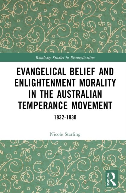 Evangelical Belief and Enlightenment Morality in the Australian Temperance Movement : 1832-1930