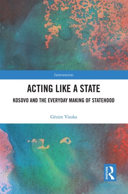 Acting Like a State : Kosovo and the Everyday Making of Statehood