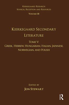 Volume 18, Tome V: Kierkegaard Secondary Literature : Greek, Hebrew, Hungarian, Italian, Japanese, Norwegian, and Polish