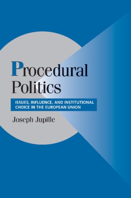 Procedural Politics : Issues, Influence, and Institutional Choice in the European Union