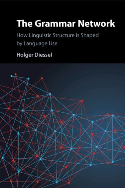 The Grammar Network : How Linguistic Structure Is Shaped by Language Use