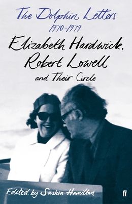 The Dolphin Letters, 1970–1979 : Elizabeth Hardwick, Robert Lowell and Their Circle