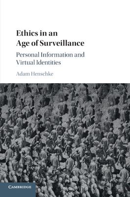 Ethics in an Age of Surveillance : Personal Information and Virtual Identities