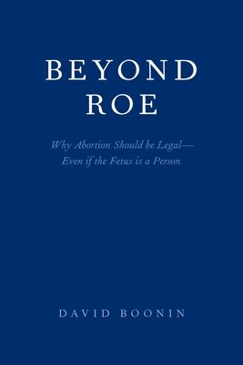 Beyond Roe : Why Abortion Should be Legal--Even if the Fetus is a Person