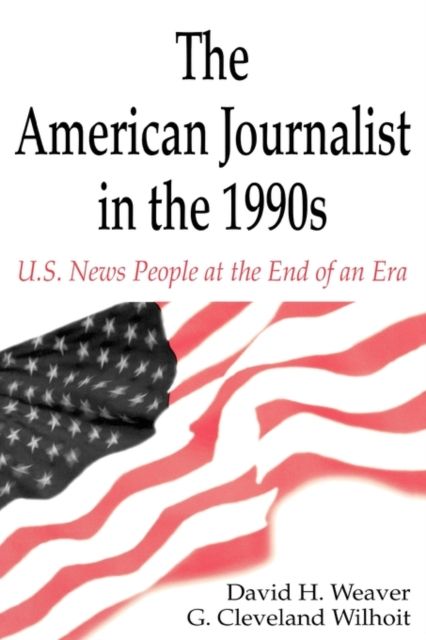 The American Journalist in the 1990s : U.S. News People at the End of An Era