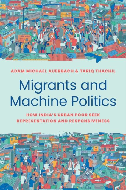 Migrants and Machine Politics : How India's Urban Poor Seek Representation and Responsiveness