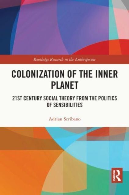 Colonization of the Inner Planet : 21st Century Social Theory from the Politics of Sensibilities