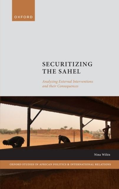 Securitizing the Sahel : Analysing External Interventions and their Consequences